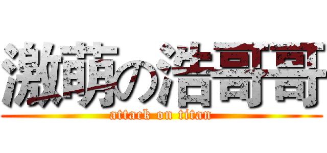 激萌の浩哥哥 (attack on titan)