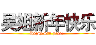 吴姐新年快乐 (Happy new year! )