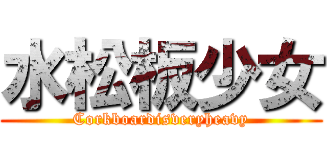 水松板少女 (Corkboardisveryheavy)