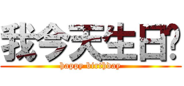 我今天生日ㄛ (happy birthday)