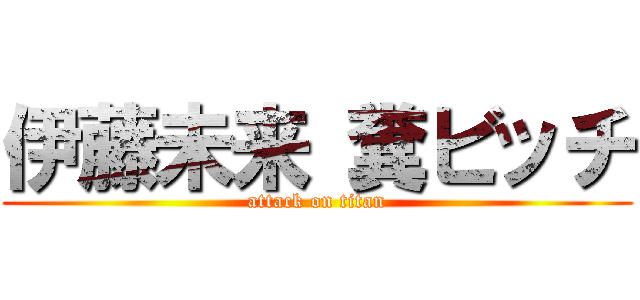 伊藤未来 糞ビッチ (attack on titan)