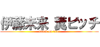 伊藤未来 糞ビッチ (attack on titan)