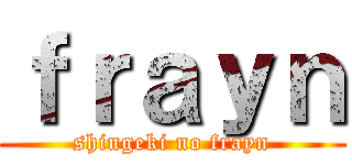 ｆｒａｙｎ (shingeki no frayn)