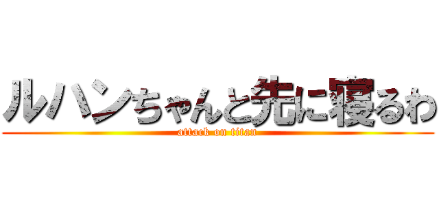 ルハンちゃんと先に寝るわ (attack on titan)