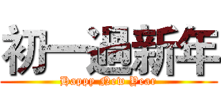 初一過新年 (Happy New Year)