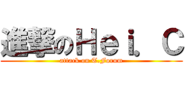 進撃のＨｅｉ．Ｃ (attack on T.Forum)