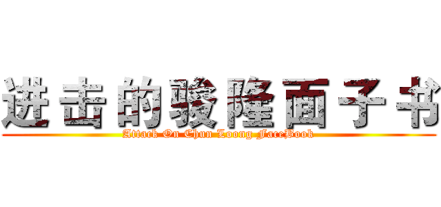 进 击 的 骏 隆 面 子 书 (Attack On Chun Loong FaceBook)