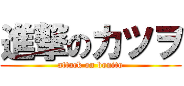 進撃のカツヲ (attack on bonito)