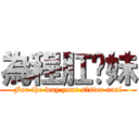 為程肛你妹 (For the way your sister anal)