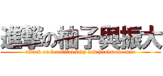 進撃の柚子與振大 (attack on beautiful lady and handsome man)