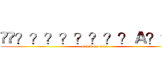��？？？？？？？？Ａ？？？ (attack on titan)