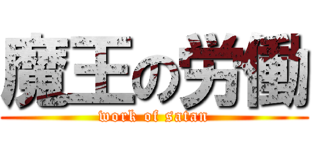 魔王の労働 (work of satan)