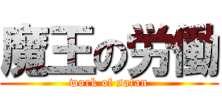 魔王の労働 (work of satan)