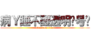 病Ｙ睡不醒透明贰号叽 (attack on titan)