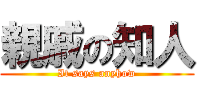 親戚の知人 (It says anyhow)