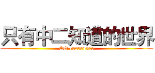 只有中二知道的世界 (QQ：182394625)