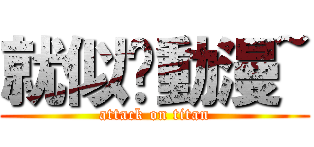 就似♥動漫~ (attack on titan)