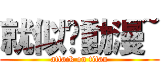 就似♥動漫~ (attack on titan)