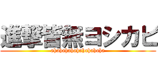 進撃皆無ヨシカビ (ahahahahahahahahaha)