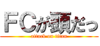 ＦＣが頭だっ (attack on titan)