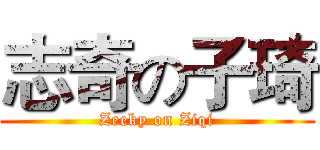 志奇の子琦 (Zeeky on Ziqi)