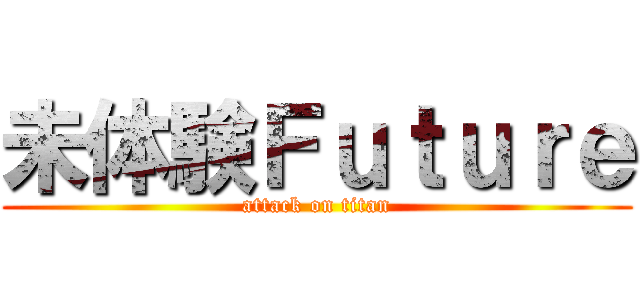 未体験Ｆｕｔｕｒｅ (attack on titan)