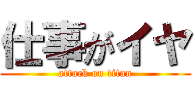 仕事がイヤ (attack on titan)