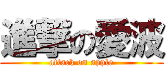 進撃の愛波 (attack on apple)