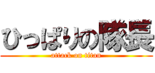 ひっぱりの隊長 (attack on titan)
