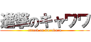 進撃のキャワワ (attack on kurukuru)