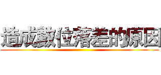 造成數位落差的原因 ()