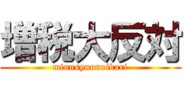 増税大反対 (minnsyuunoikari)