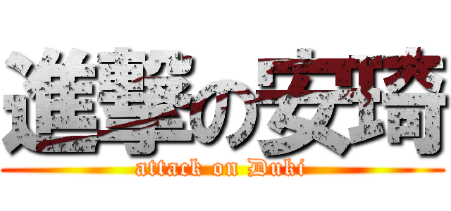 進撃の安琦 (attack on Duki)