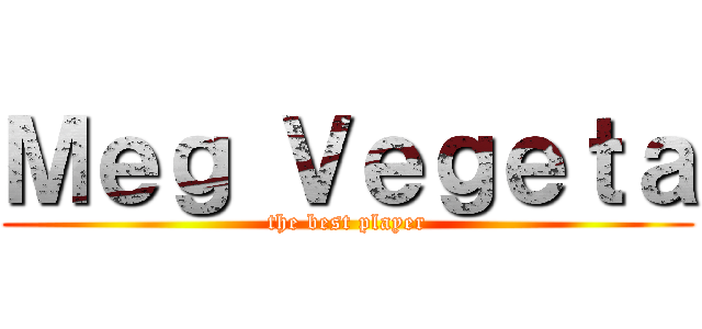 Ｍｅｇ Ｖｅｇｅｔａ (the best player)