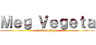 Ｍｅｇ Ｖｅｇｅｔａ (the best player)