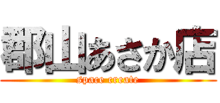 郡山あさか店 (space create)