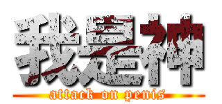 我是神 (attack on penis)