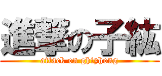 進撃の子紘 (attack on ghiyhong)