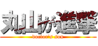丸山が進撃 (doctor's son)