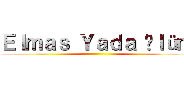 Ｅｌｍａｓ Ｙａｄａ Öｌüｍ ()