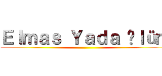 Ｅｌｍａｓ Ｙａｄａ Öｌüｍ ()