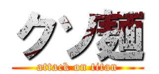 クソ麺 (attack on titan)
