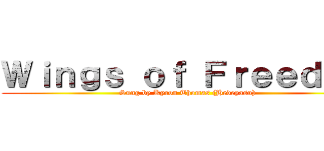 Ｗｉｎｇｓ ｏｆ Ｆｒｅｅｄｏｍ (Sung by Kyron Thomas (Hedeyasu))