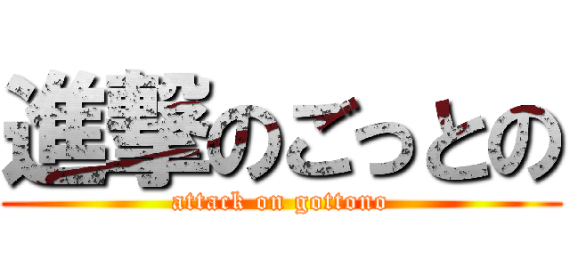 進撃のごっとの (attack on gottono)