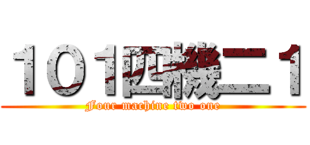 １０１四機二１ (Four machine two one)