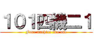 １０１四機二１ (Four machine two one)