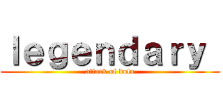 ｌｅｇｅｎｄａｒｙ  (attack of dota)