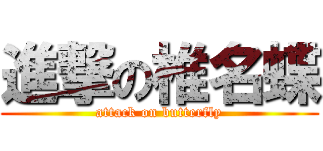 進撃の椎名蝶 (attack on butterfly)