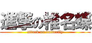進撃の椎名蝶 (attack on butterfly)
