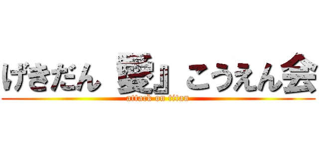 げきだん『愛』こうえん会 (attack on titan)